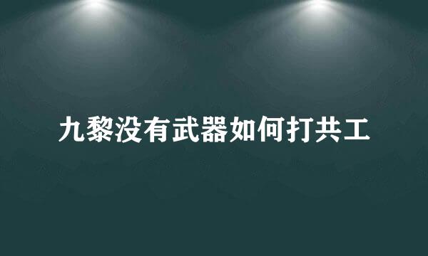 九黎没有武器如何打共工