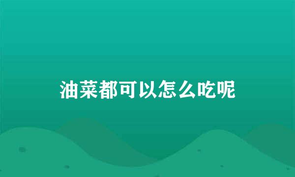 油菜都可以怎么吃呢