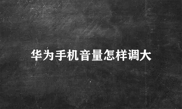 华为手机音量怎样调大