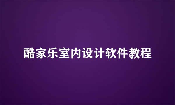 酷家乐室内设计软件教程