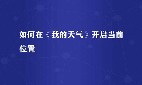 如何在《我的天气》开启当前位置