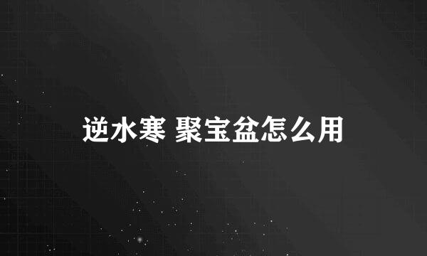 逆水寒 聚宝盆怎么用