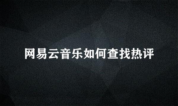 网易云音乐如何查找热评