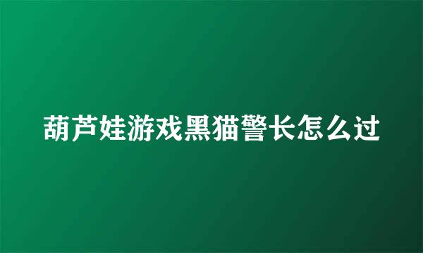 葫芦娃游戏黑猫警长怎么过