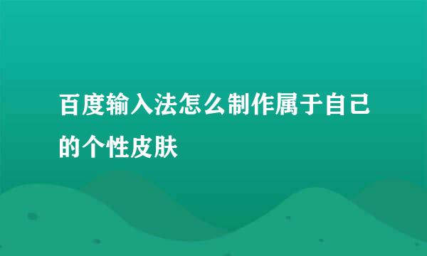 百度输入法怎么制作属于自己的个性皮肤