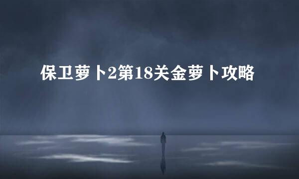 保卫萝卜2第18关金萝卜攻略