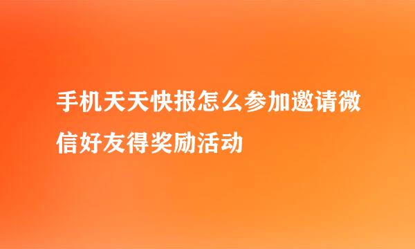 手机天天快报怎么参加邀请微信好友得奖励活动