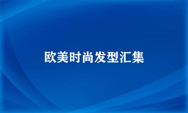 欧美时尚发型汇集