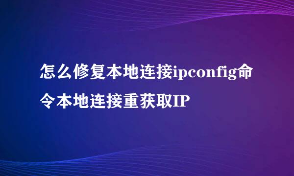 怎么修复本地连接ipconfig命令本地连接重获取IP