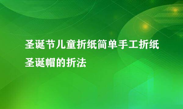 圣诞节儿童折纸简单手工折纸圣诞帽的折法