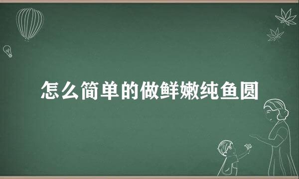 怎么简单的做鲜嫩纯鱼圆