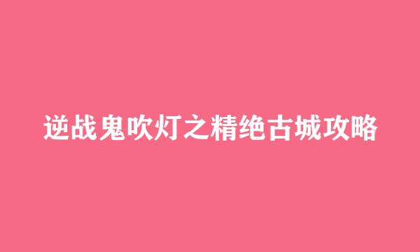 逆战鬼吹灯之精绝古城攻略
