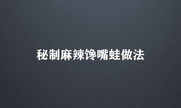 秘制麻辣馋嘴蛙做法