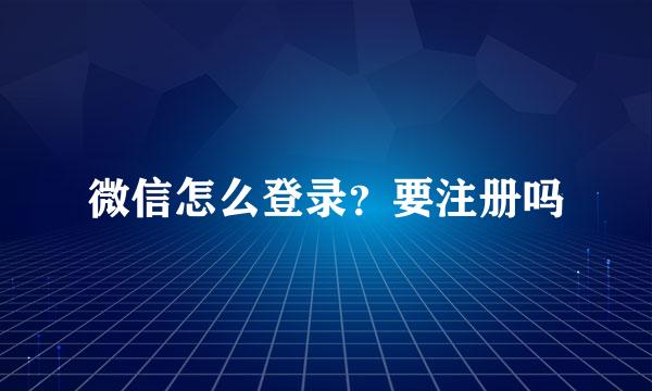 微信怎么登录？要注册吗