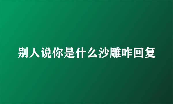 别人说你是什么沙雕咋回复