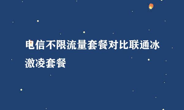 电信不限流量套餐对比联通冰激凌套餐
