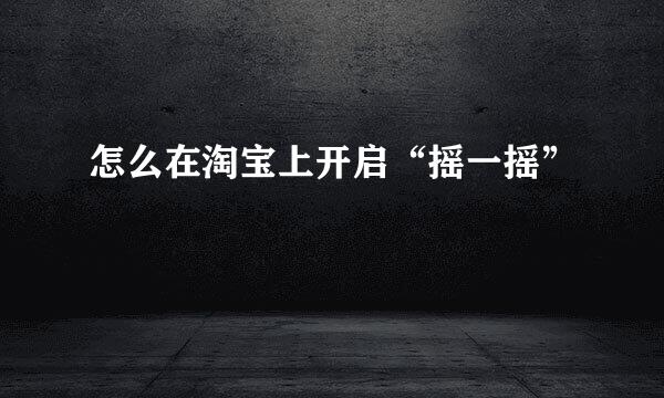 怎么在淘宝上开启“摇一摇”