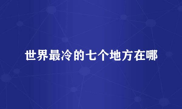 世界最冷的七个地方在哪