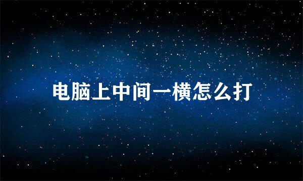 电脑上中间一横怎么打