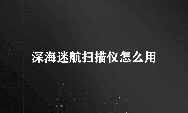 深海迷航扫描仪怎么用