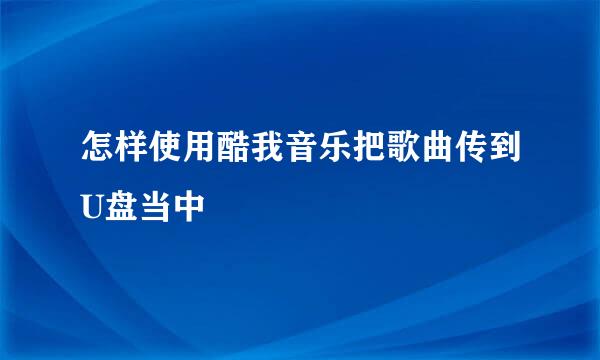 怎样使用酷我音乐把歌曲传到U盘当中