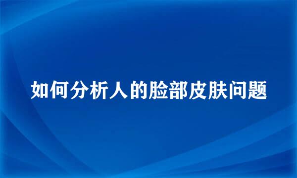 如何分析人的脸部皮肤问题