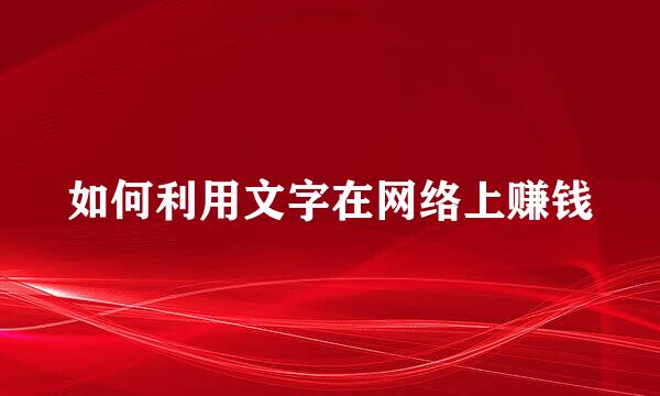 如何利用文字在网络上赚钱