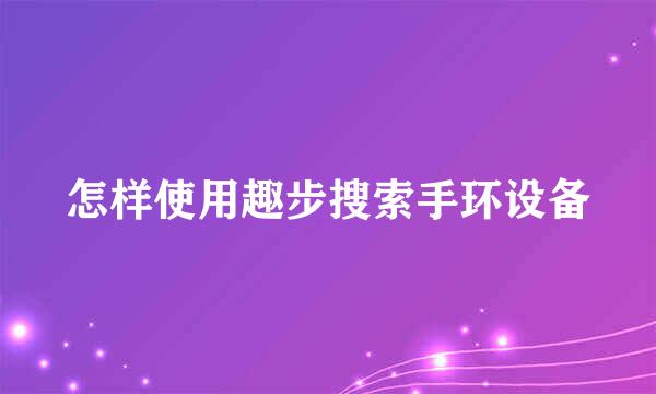 怎样使用趣步搜索手环设备