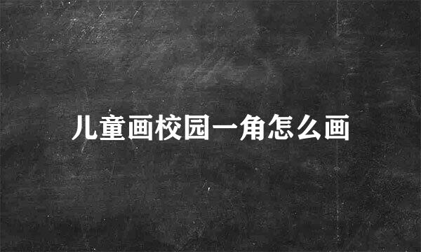 儿童画校园一角怎么画