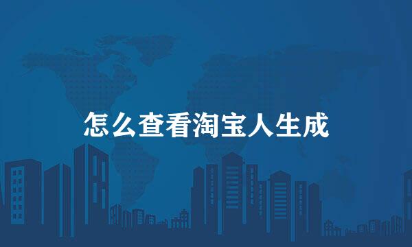 怎么查看淘宝人生成
