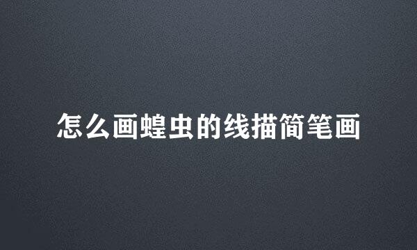 怎么画蝗虫的线描简笔画