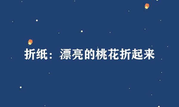 折纸：漂亮的桃花折起来