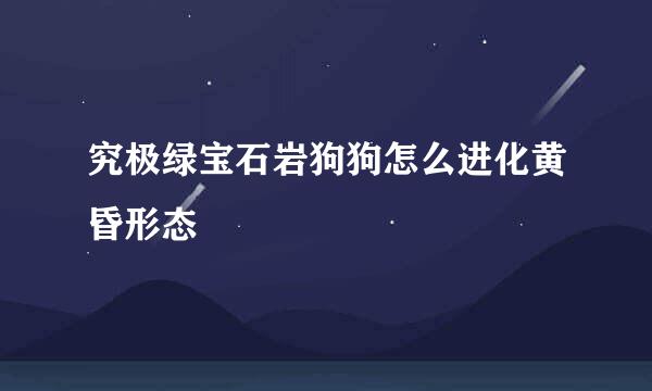 究极绿宝石岩狗狗怎么进化黄昏形态