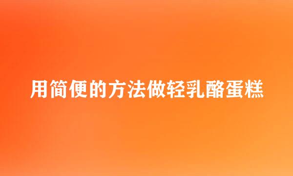 用简便的方法做轻乳酪蛋糕