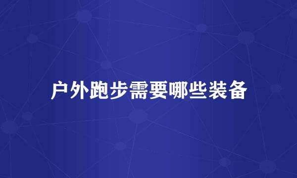 户外跑步需要哪些装备