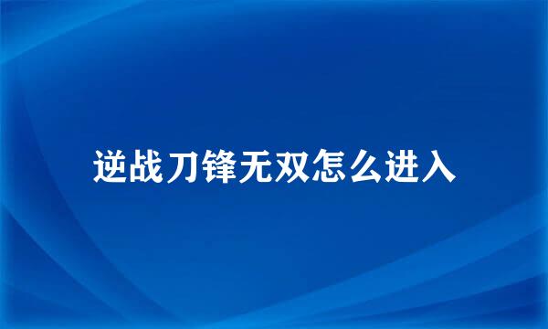 逆战刀锋无双怎么进入