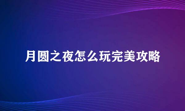 月圆之夜怎么玩完美攻略
