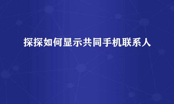 探探如何显示共同手机联系人