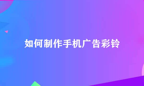 如何制作手机广告彩铃