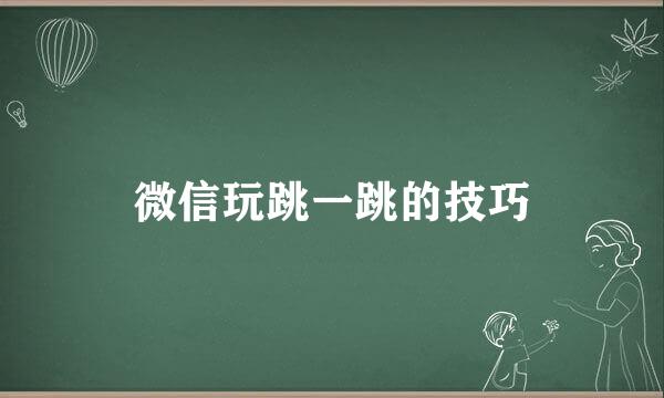 微信玩跳一跳的技巧