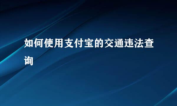 如何使用支付宝的交通违法查询
