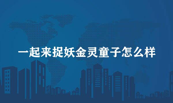 一起来捉妖金灵童子怎么样