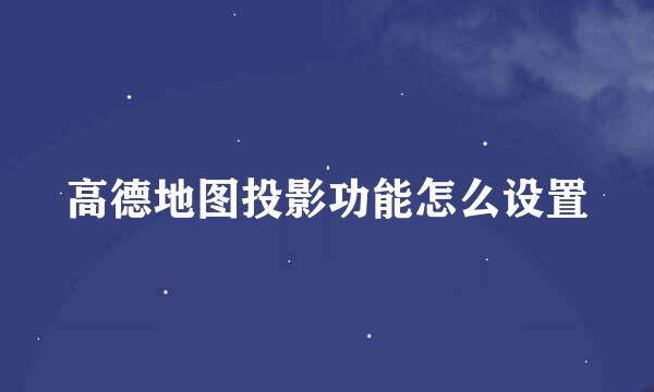 高德地图投影功能怎么设置