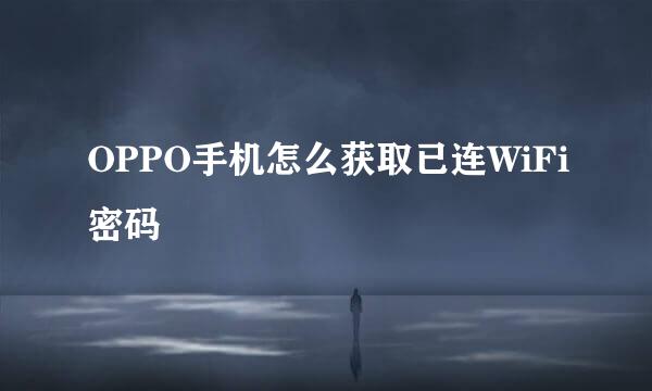 OPPO手机怎么获取已连WiFi密码