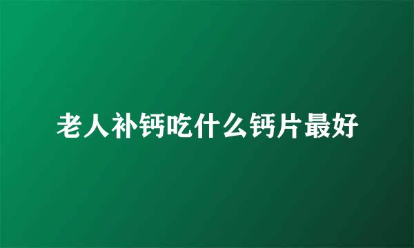 老人补钙吃什么钙片最好