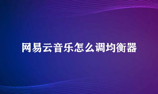 网易云音乐怎么调均衡器