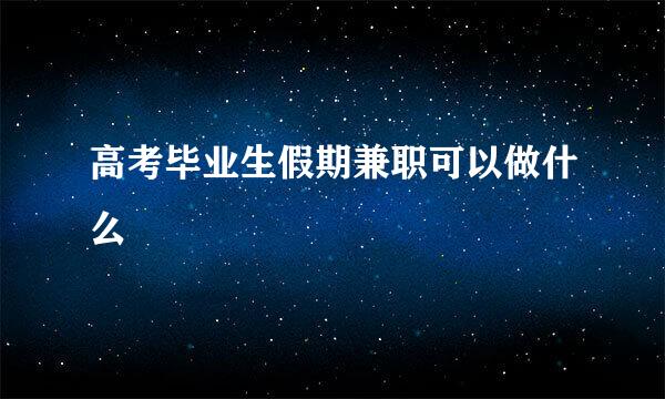 高考毕业生假期兼职可以做什么