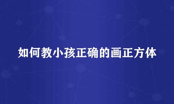 如何教小孩正确的画正方体