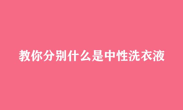 教你分别什么是中性洗衣液