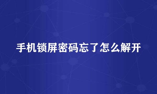 手机锁屏密码忘了怎么解开